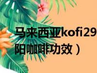 马来西亚kofi29壮阳咖啡作用（马来西亚壮阳咖啡功效）