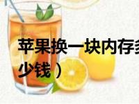 苹果换一块内存多少（iphone换一个内存多少钱）