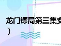 龙门镖局第三集女杀手是谁（龙门镖局第三集）