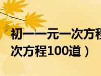 初一一元一次方程100道及解答（初一一元一次方程100道）