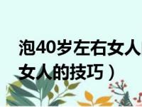 泡40岁左右女人的技巧有哪些（泡40岁左右女人的技巧）