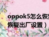 oppok5怎么恢复出厂设置（oppor9s怎么恢复出厂设置）