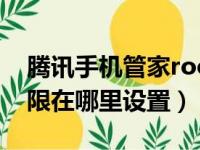 腾讯手机管家root权限在哪里设置（root权限在哪里设置）