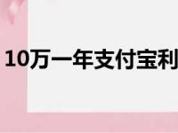 10万一年支付宝利息多少（支付宝利息多少）