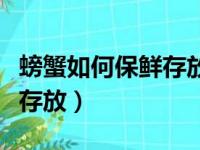 螃蟹如何保鲜存放需要解绑吗（螃蟹如何保鲜存放）