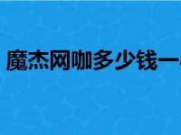 魔杰网咖多少钱一小时（网咖多少钱一小时）