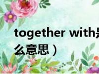 together with是什么意思（together是什么意思）