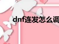 dnf连发怎么调比较快（dnfx键连发）