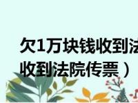 欠1万块钱收到法院传票会怎样（欠1万块钱收到法院传票）