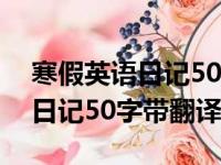 寒假英语日记50字带翻译怎么写（寒假英语日记50字带翻译）