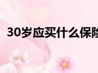 30岁应买什么保险（30岁买什么保险合适）