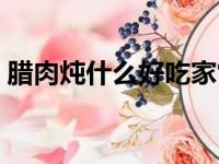 腊肉炖什么好吃家常做法（腊肉炖什么好吃）