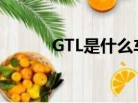 GTL是什么车型（gtl是什么车）