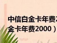 中信白金卡年费2000的额度有多少（中信白金卡年费2000）