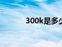 300k是多少钱（3k是多少钱）