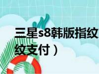 三星s8韩版指纹支付怎么用（三星s8韩版指纹支付）