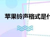 苹果铃声格式是什么样的（苹果铃声格式）