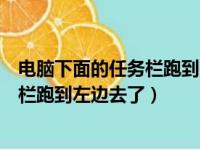 电脑下面的任务栏跑到左边去了怎么回事（电脑下面的任务栏跑到左边去了）