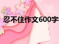 忍不住作文600字初一（忍不住作文600字）