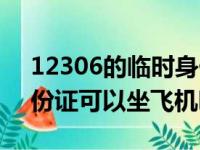 12306的临时身份证可以坐飞机吗（临时身份证可以坐飞机吗）