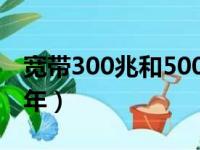 宽带300兆和500兆区别（光纤宽带多少钱一年）