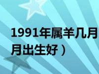 1991年属羊几月出生好女孩（1991年属羊几月出生好）