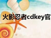 火影忍者cdkey官网领取（火影忍者cdkey）