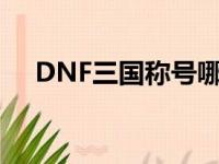 DNF三国称号哪年出的（dnf三国称号）