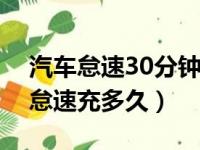 汽车怠速30分钟电池能充满么（电瓶亏电后怠速充多久）