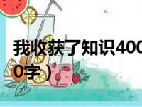 我收获了知识400字六年级（我收获了知识400字）