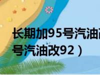 长期加95号汽油改92需要清洗么（长期加95号汽油改92）