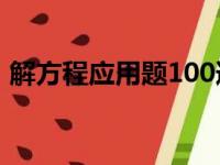 解方程应用题100道带答案（解方程应用题）