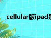 cellular版ipad是什么意思（cellular版）