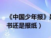 《中国少年报》是课外书吗?（中国少年报是书还是报纸）