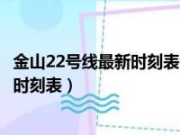 金山22号线最新时刻表金山一上海时刻表（金山22号线最新时刻表）