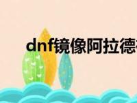 dnf镜像阿拉德在哪（dnf镜像阿拉德）