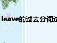 leave的过去分词过去式（leave的过去分词）