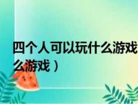 四个人可以玩什么游戏?五个人呢?一年级（四个人可以玩什么游戏）