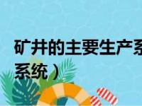 矿井的主要生产系统有哪些（矿井的主要生产系统）