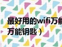 最好用的wifi万能钥匙是哪个（最好用的wifi万能钥匙）