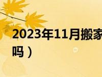 2023年11月搬家最旺日子（明天搬家日子好吗）