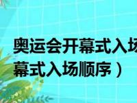 奥运会开幕式入场顺序怎么安排的（奥运会开幕式入场顺序）