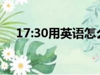 17:30用英语怎么说（17用英语怎么说）