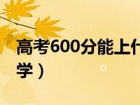 高考600分能上什么大学（600分能上什么大学）