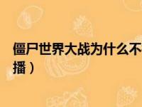 僵尸世界大战为什么不拍第二部了（僵尸世界大战为什么禁播）