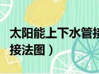 太阳能上下水管接法图视频（太阳能上下水管接法图）