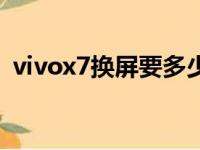 vivox7换屏要多少钱（vivox7换屏多少钱）