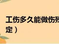 工伤多久能做伤残鉴定（工伤后多久做伤残鉴定）