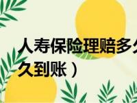 人寿保险理赔多久能到账?（人寿保险理赔多久到账）