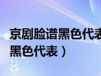 京剧脸谱黑色代表什么意义和象征（京剧脸谱黑色代表）